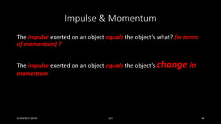 Impulse & Momentum
The impulse exerted on an object equals the object’s what? (in terms
of momentum) ?
The impulse exerted on an object equals the object’s change in
momentum
01/04/2017 09:05 141 48
 