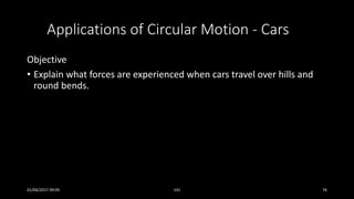 Applications of Circular Motion - Cars
Objective
• Explain what forces are experienced when cars travel over hills and
round bends.
01/04/2017 09:05 141 76
 