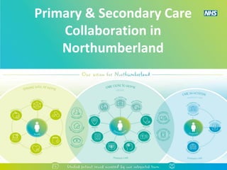 Primary & Secondary Care
Collaboration in
Northumberland
 