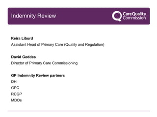 Keira Liburd
Assistant Head of Primary Care (Quality and Regulation)
David Geddes
Director of Primary Care Commissioning
GP Indemnity Review partners
DH
GPC
RCGP
MDOs
Indemnity Review
 