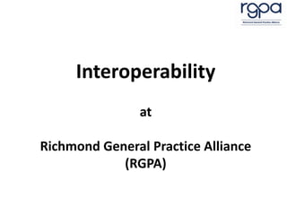 Interoperability
at
Richmond General Practice Alliance
(RGPA)
 