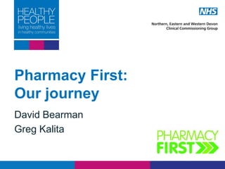Pharmacy First:
Our journey
David Bearman
Greg Kalita
 