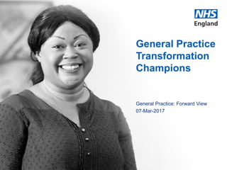 www.england.nhs.uk
General Practice
Transformation
Champions
General Practice: Forward View
07-Mar-2017
 