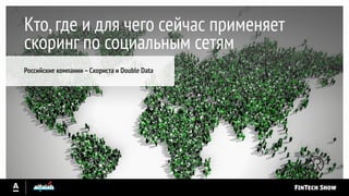 Российские компании –Скориста и Double Data
Кто,где и для чего сейчас применяет
скоринг по социальным сетям
 