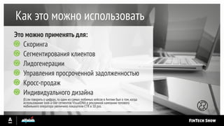 Как это можно использовать
Скоринга
Сегментирования клиентов
Лидогенерации
Управления просроченной задолженностью
Кросс-продаж
Индивидуального дизайна
(Если говорить о цифрах,то один из самых любимых кейсов в Англии был о том,когда
использование look-a-like сегментов VisualDNA в рекламной кампании топового
мобильного оператора увеличило показатели CTR в 10 раз.
Это можно применять для:
 