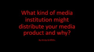 What kind of media
institution might
distribute your media
product and why?
By Kirsty Griffiths
 