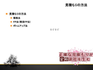 見積もりの方法
 見積もりの方法
 類推法
 FP法（簡易FP法）
 ボトムアップ法
などなど
 
