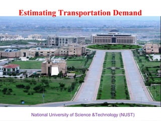 CE-807 Traffic Engineering
(Fall 10)
Lecture # 10
Traffic Studies and Programs
(Statistical application in Traffic
Engg.)
Estimating Transportation Demand
National University of Science &Technology (NUST)
 
