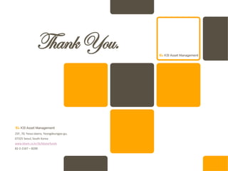 25F, 70, Yeoui-daero, Yeongdeungpo-gu,
07325 Seoul, South Korea
www.kbam.co.kr/ib/kbstarfunds
82-2-2167 – 8200
ThankYou.
 