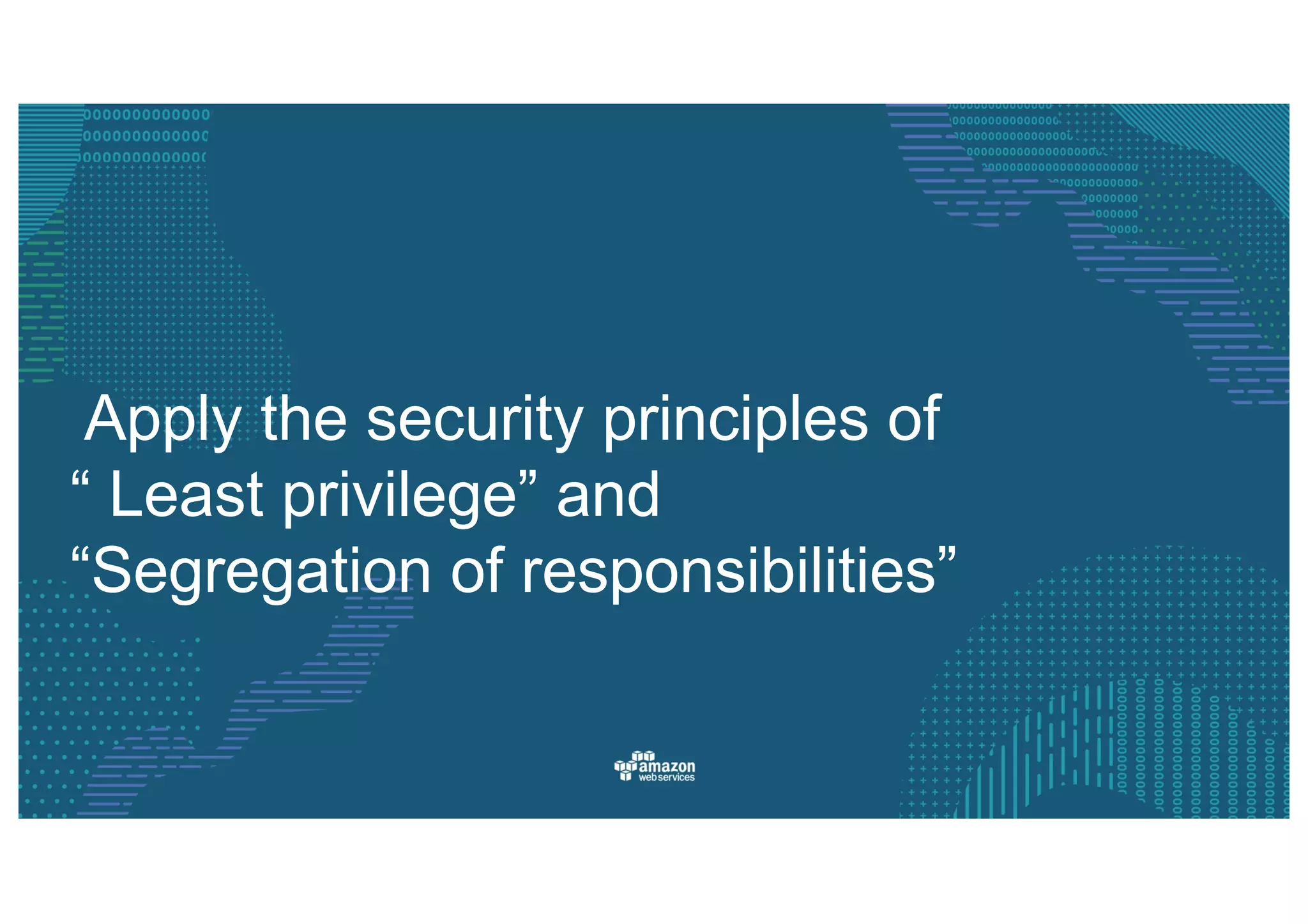 Apply  the  security  principles  of  
“  Least  privilege”  and  
“Segregation  of  responsibilities”
 