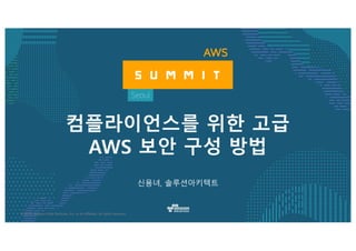 ©  2016,  Amazon  Web  Services,  Inc.  or  its  Affiliates.  All  rights  reserved.
신용녀, 솔루션아키텍트
컴플라이언스를 위한 고급
AWS 보안 구성 방법
 