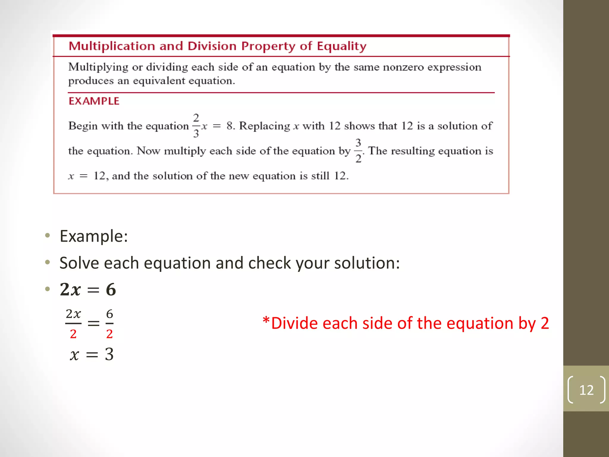 • Example:
• Solve each equation and check your solution:
• 𝟐𝒙 = 𝟔
2𝑥
2
=
6
2
*Divide each side of the equation by 2
𝑥 = 3
12
 