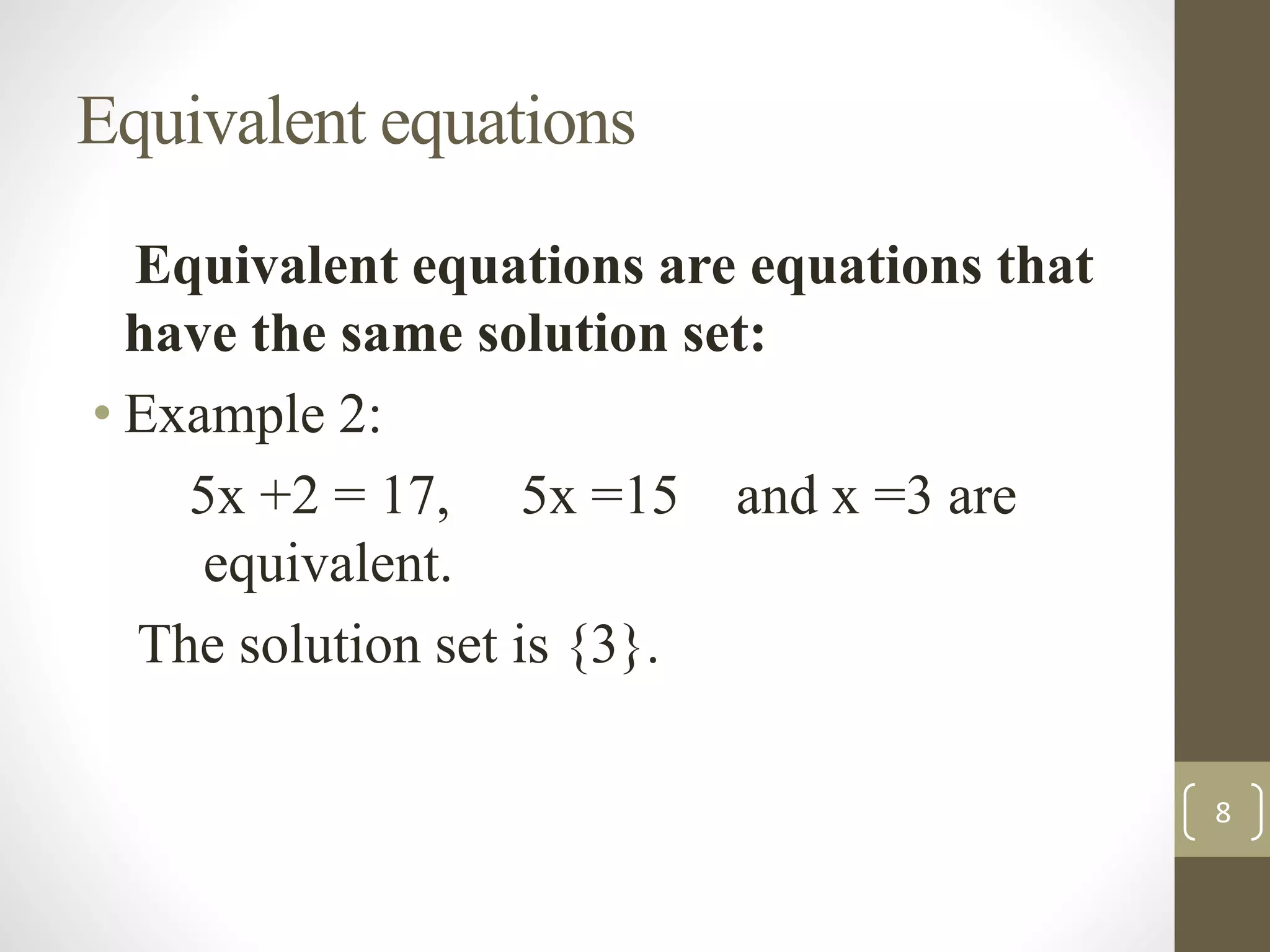 Equivalent equations
Equivalent equations are equations that
have the same solution set:
• Example 2:
5x +2 = 17, 5x =15 and x =3 are
equivalent.
The solution set is {3}.
8
 