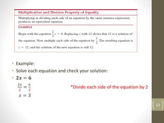 • Example:
• Solve each equation and check your solution:
• 𝟐𝒙 = 𝟔
2𝑥
2
=
6
2
*Divide each side of the equation by 2
𝑥 = 3
12
 