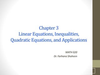 Chapter 3
Linear Equations, Inequalities,
Quadratic Equations, and Applications
MATH 020
Dr. Farhana Shaheen
1
 