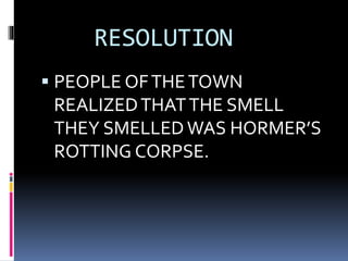 RESOLUTION
 PEOPLE OFTHETOWN
REALIZEDTHATTHE SMELL
THEY SMELLED WAS HORMER’S
ROTTING CORPSE.
 