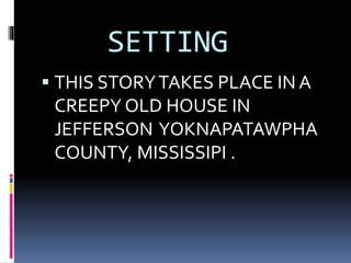 SETTING
 THIS STORYTAKES PLACE IN A
CREEPY OLD HOUSE IN
JEFFERSON YOKNAPATAWPHA
COUNTY, MISSISSIPI .
 