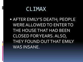 CLIMAX
 AFTER EMILY’S DEATH; PEOPLE
WERE ALLOWEDTO ENTERTO
THE HOUSETHAT HAD BEEN
CLOSED FORYEARS. ALSO,
THEY FOUND OUTTHAT EMILY
WAS INSANE.
 