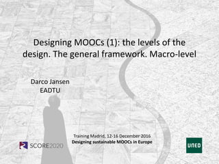 Training Madrid, 12-16 December 2016
Designing sustainable MOOCs in Europe
Designing MOOCs (1): the levels of the
design. The general framework. Macro-level
Darco Jansen
EADTU
 