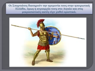 Οι Σπαρτιάτες διατηρούν την ηγεμονία τους στην ηπειρωτική
Ελλάδα, όμως η κυριαρχία τους στο Αιγαίο και στις
μικρασιατικές ακτές είχε χαθεί οριστικά.
 