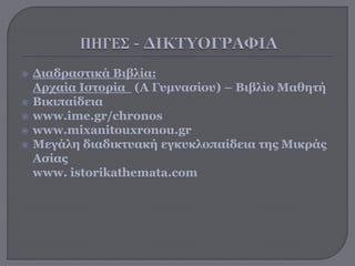  Διαδραστικά Βιβλία:
Αρχαία Ιστορία (Α Γυμνασίου) – Βιβλίο Μαθητή
 Βικιπαίδεια
 www.ime.gr/chronos
 www.mixanitouxronou.gr
 Μεγάλη διαδικτυακή εγκυκλοπαίδεια της Μικράς
Ασίας
www. istorikathemata.com
 