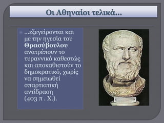  …εξεγείρονται και
με την ηγεσία του
Θρασύβουλου
ανατρέπουν το
τυραννικό καθεστώς
και αποκαθιστούν το
δημοκρατικό, χωρίς
να σημειωθεί
σπαρτιατική
αντίδραση
(403 π . Χ.).
 