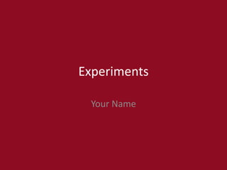 Experiments
Your Name