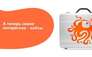 А теперь самое
интересное - кейсы
 