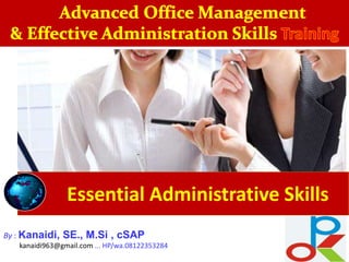 Essential Administrative Skills
By : Kanaidi, SE., M.Si , cSAP
kanaidi963@gmail.com ... HP/wa.08122353284
 