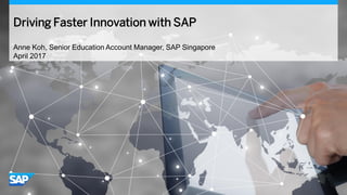 Driving Faster Innovation with SAP
Anne Koh, Senior Education Account Manager, SAP Singapore
April 2017
 