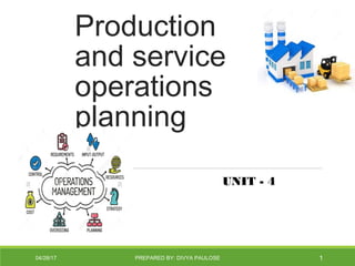 Production
and service
operations
planning
UNIT - 4
04/28/17 PREPARED BY: DIVYA PAULOSE 1
 