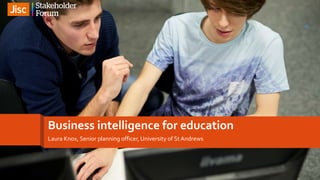 Business intelligence for education
Laura Knox, Senior planning officer, University of St Andrews
1
 