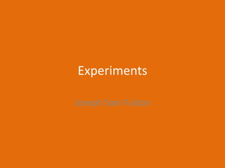 Experiments
Joseph Sam Fulton
 