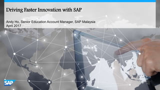 Driving Faster Innovation with SAP
Andy Ho, Senior Education Account Manager, SAP Malaysia
April 2017
 
