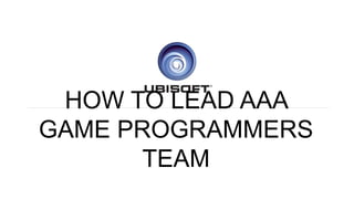 HOW TO LEAD AAA
GAME PROGRAMMERS
TEAM
 