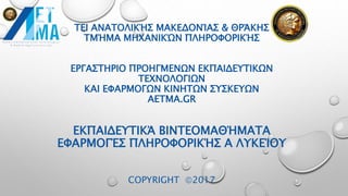ΤΕΙ ΑΝΑΤΟΛΙΚΉΣ ΜΑΚΕΔΟΝΊΑΣ & ΘΡΆΚΗΣ
ΤΜΉΜΑ ΜΗΧΑΝΙΚΏΝ ΠΛΗΡΟΦΟΡΙΚΉΣ
ΕΡΓΑΣΤΗΡΙΟ ΠΡΟΗΓΜΕΝΩΝ ΕΚΠΑΙΔΕΥΤΙΚΩΝ
ΤΕΧΝΟΛΟΓΙΩΝ
ΚΑΙ ΕΦΑΡΜΟΓΩΝ ΚΙΝΗΤΩΝ ΣΥΣΚΕΥΩΝ
AETMA.GR
ΕΚΠΑΙΔΕΥΤΙΚΆ ΒΙΝΤΕΟΜΑΘΉΜΑΤΑ
ΕΦΑΡΜΟΓΈΣ ΠΛΗΡΟΦΟΡΙΚΉΣ Α ΛΥΚΕΊΟΥ
COPYRIGHT 2017
 