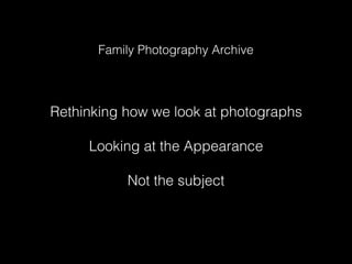 Rethinking how we look at photographs 
 
Looking at the Appearance 
 
Not the subject
Family Photography Archive
 
