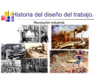 Historia del diseño del trabajo.
Revolución industrial.
 