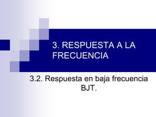 3. RESPUESTA A LA
FRECUENCIA
3.2. Respuesta en baja frecuencia
BJT.
 