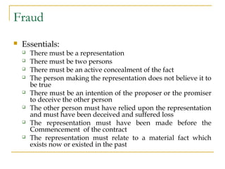 Fraud
 Essentials:
 There must be a representation
 There must be two persons
 There must be an active concealment of ...