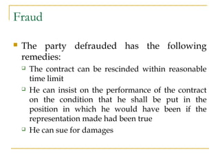 Fraud
 The party defrauded has the following
remedies:
 The contract can be rescinded within reasonable
time limit
 He ...