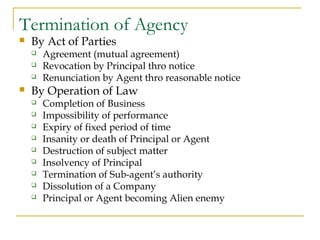 Termination of Agency
 By Act of Parties
 Agreement (mutual agreement)
 Revocation by Principal thro notice
 Renunciat...
