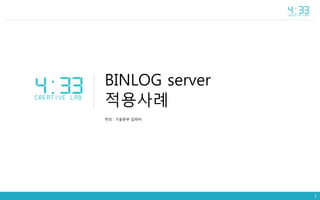 BINLOG server
적용사례
작성 : 기술본부 김피터
1
 