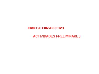 ACTIVIDADES PRELIMINARES
PROCESO CONSTRUCTIVO
 