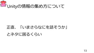 正直、「いまさらなにを話そうか」
とネタに困るくらい
13
Unityの情報の集め方について
 