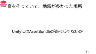 41
宴を作っていて、地雷が多かった場所
UnityにはAssetBundleがあるじゃないか
 
