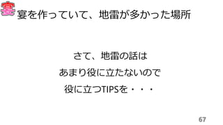 さて、地雷の話は
あまり役に立たないので
役に立つTIPSを・・・
67
宴を作っていて、地雷が多かった場所
 
