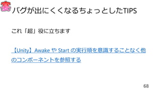 これ「超」役に立ちます
【Unity】Awake や Start の実行順を意識することなく他
のコンポーネントを参照する
68
バグが出にくくなるちょっとしたTIPS
 
