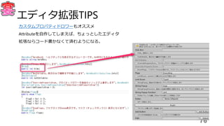 76
エディタ拡張TIPS
カスタムプロパティドロワーもオススメ
Attributeを自作してしまえば、ちょっとしたエディタ
拡張ならコード書かなくて済むようになる。
 