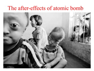 The after-effects of atomic bomb
 